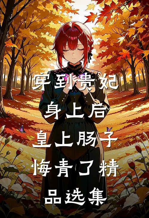 穿到贵妃身上后，皇上肠子悔青了精品选集