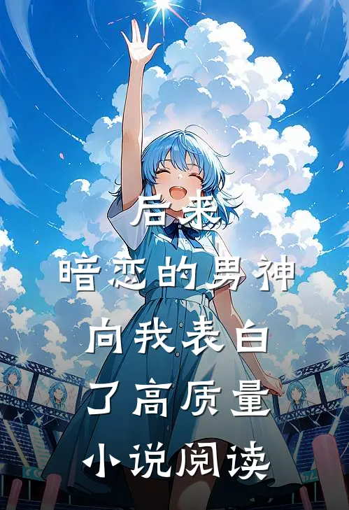后来，暗恋的男神向我表白了高质量小说阅读