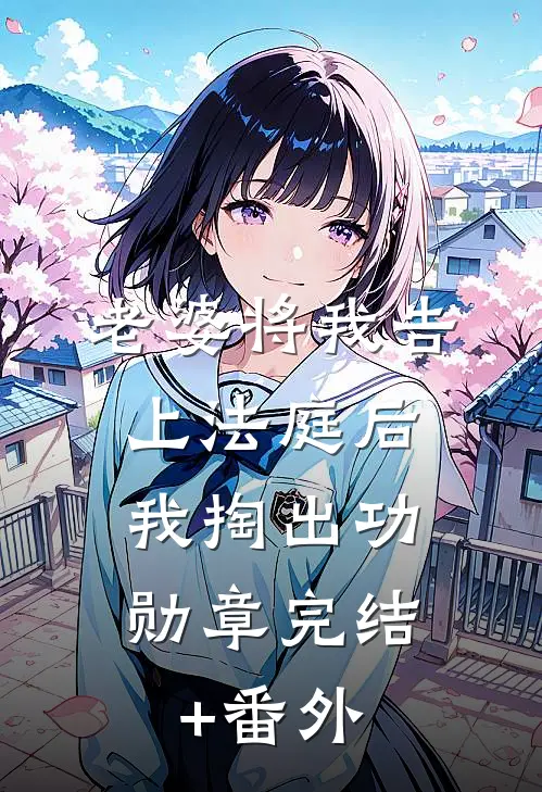 老婆将我告上法庭后，我掏出功勋章完结+番外