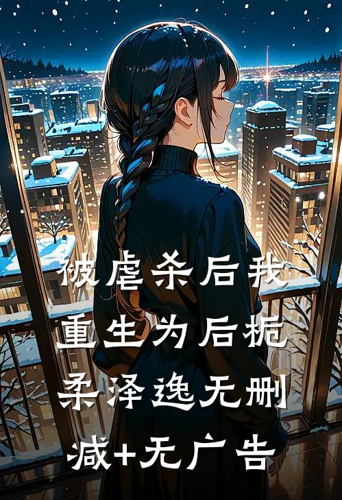 被虐杀后我重生为后栀柔泽逸无删减+无广告