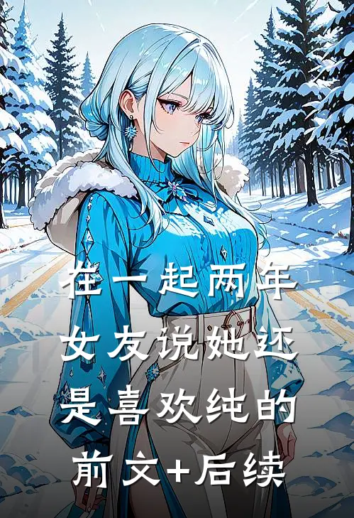 在一起两年，女友说她还是喜欢纯的前文+后续