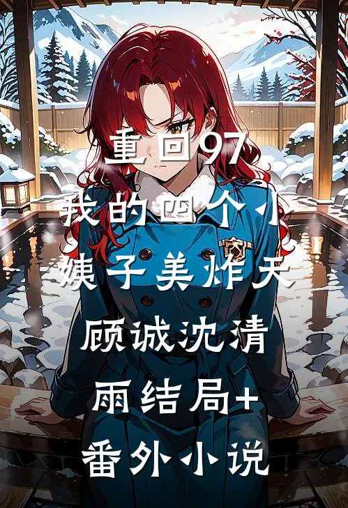重回97：我的四个小姨子美炸天顾诚沈清雨结局+番外小说