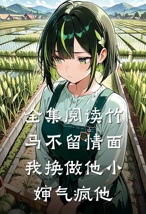 全集阅读竹马不留情面，我换做他小婶气疯他