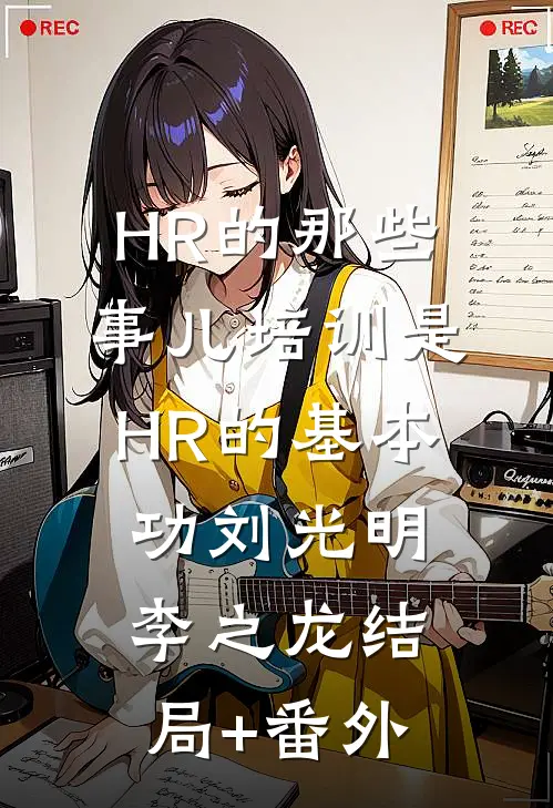 HR的那些事儿-培训是HR的基本功刘光明李之龙结局+番外