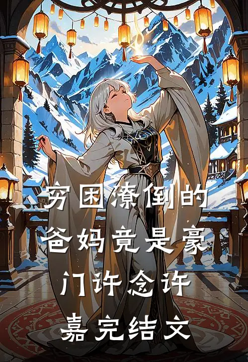 穷困潦倒的爸妈竟是豪门许念许嘉完结文