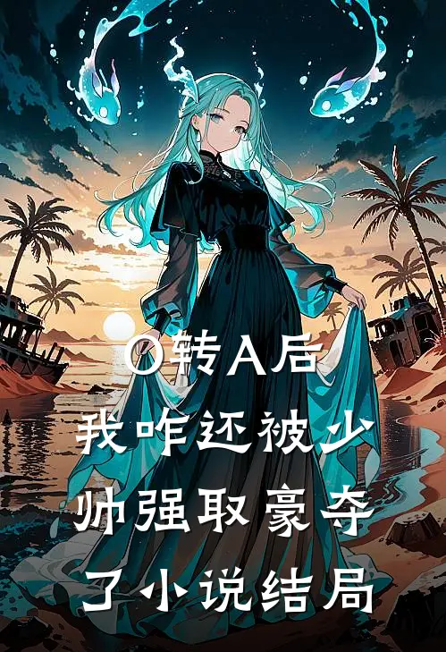 O转A后，我咋还被少帅强取豪夺了小说结局