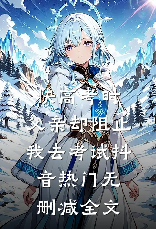 快高考时，父亲却阻止我去考试抖音热门无删减全文