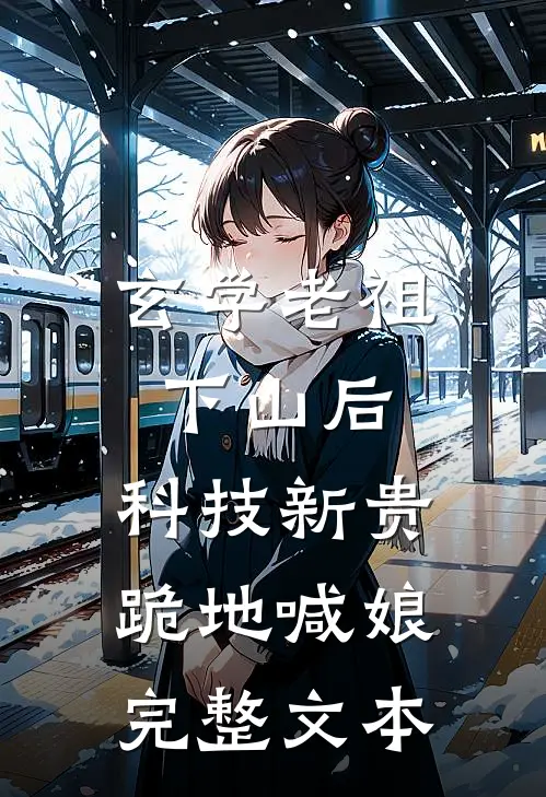 玄学老祖下山后，科技新贵跪地喊娘完整文本