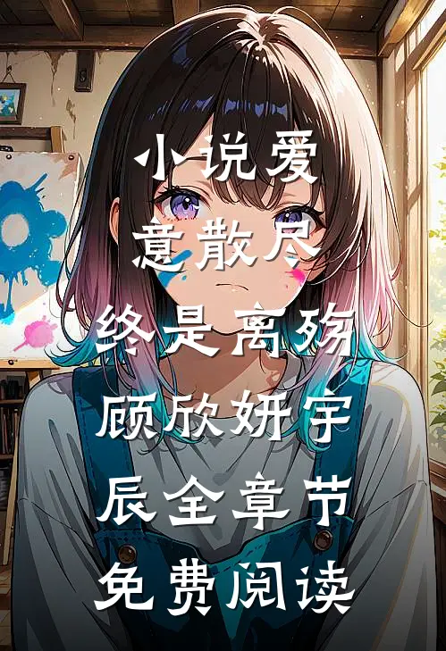 小说爱意散尽，终是离殇顾欣妍宇辰全章节免费阅读