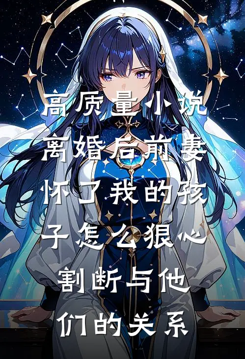 高质量小说离婚后前妻怀了我的孩子怎么狠心割断与他们的关系
