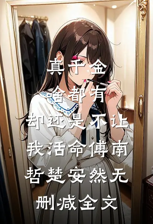 真千金啥都有，却还是不让我活命傅南哲楚安然无删减全文