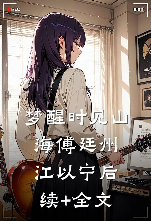 梦醒时见山海傅廷州江以宁后续+全文