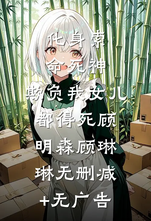 化身索命死神，欺负我女儿都得死顾明森顾琳琳无删减+无广告