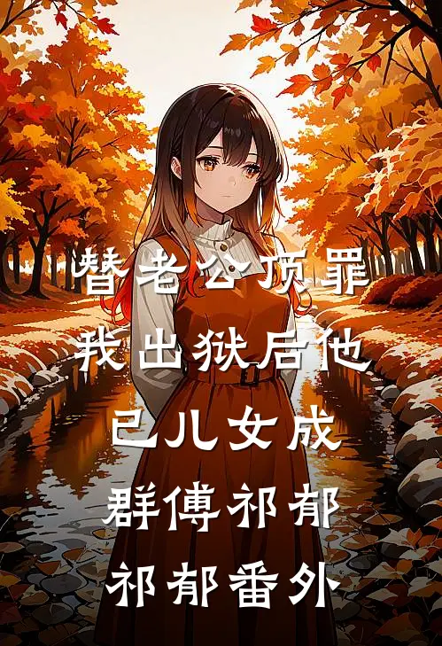 替老公顶罪，我出狱后他已儿女成群傅祁郁祁郁番外