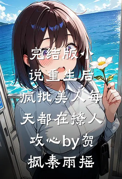 完结版小说重生后，疯批美人每天都在撩人攻心by贺枫秦雨摇
