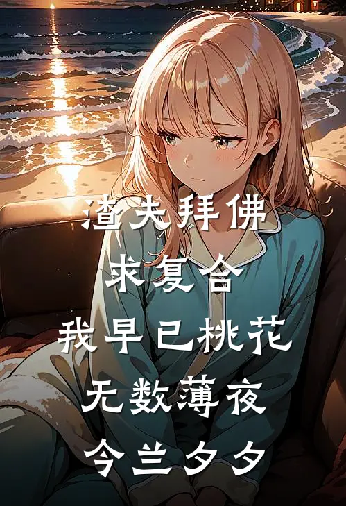 渣夫拜佛求复合，我早已桃花无数薄夜今兰夕夕