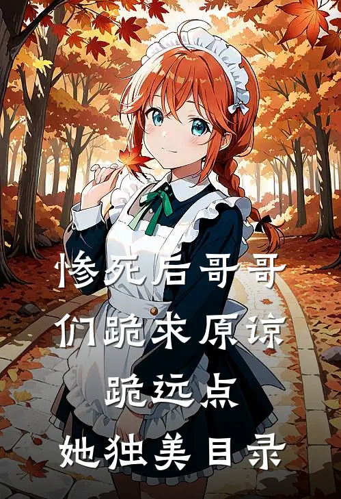 惨死后哥哥们跪求原谅，跪远点，她独美目录