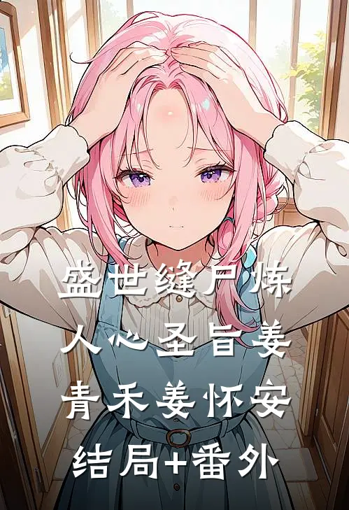 盛世缝尸炼人心-圣旨姜青禾姜怀安结局+番外