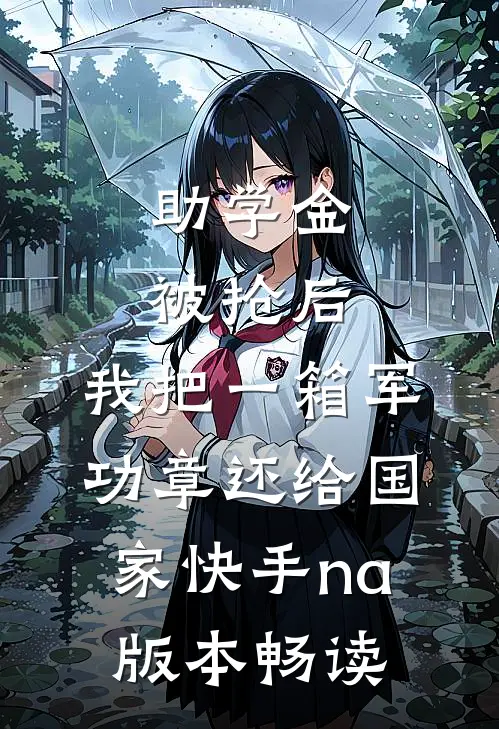 助学金被抢后，我把一箱军功章还给国家快手na版本畅读