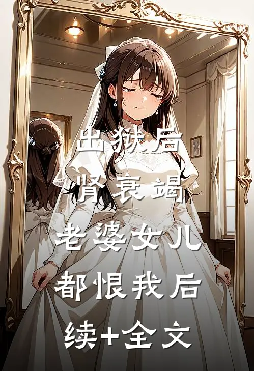 出狱后肾衰竭，老婆女儿都恨我后续+全文