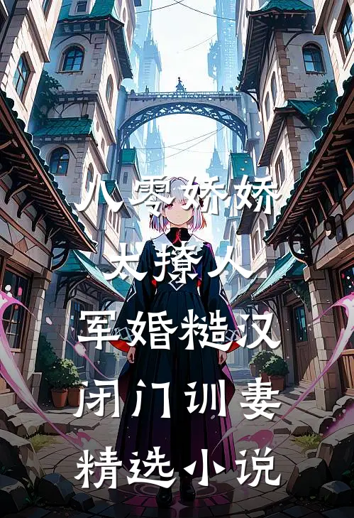 八零娇娇太撩人，军婚糙汉闭门训妻精选小说