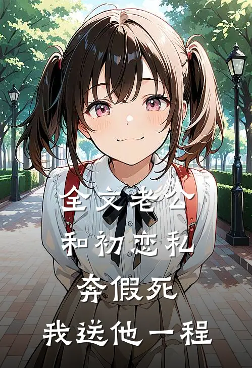 全文老公和初恋私奔假死，我送他一程