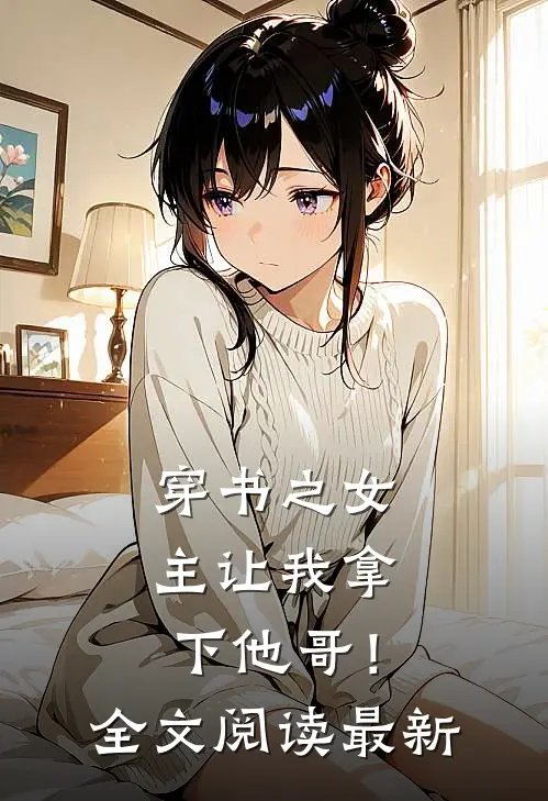 穿书之女主让我拿下他哥！全文阅读最新
