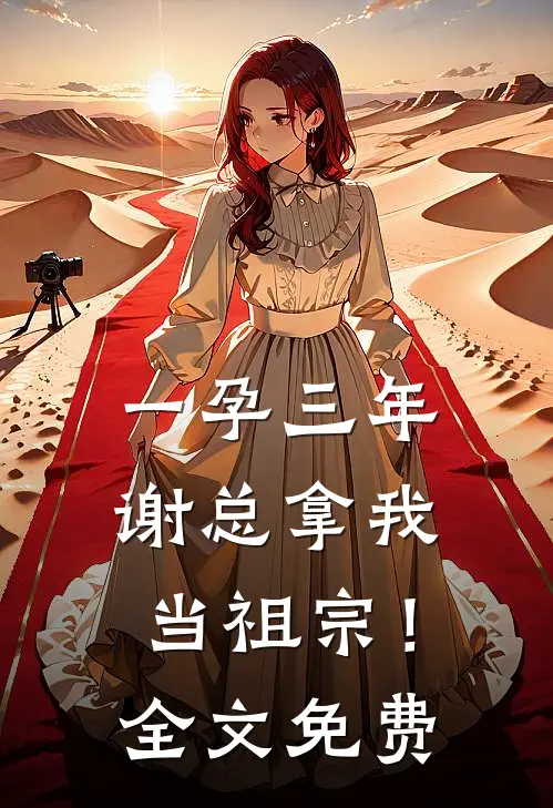 一孕三年，谢总拿我当祖宗！全文免费