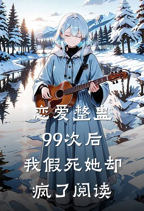 恋爱整蛊99次后,我假死她却疯了阅读
