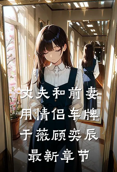 丈夫和前妻用情侣车牌于薇顾奕辰最新章节