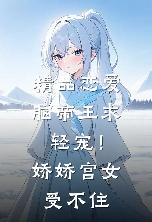 精品恋爱脑帝王求轻宠！娇娇宫女受不住