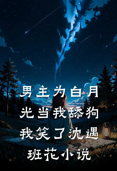 男主为白月光当我舔狗，我笑了沈遇班花小说
