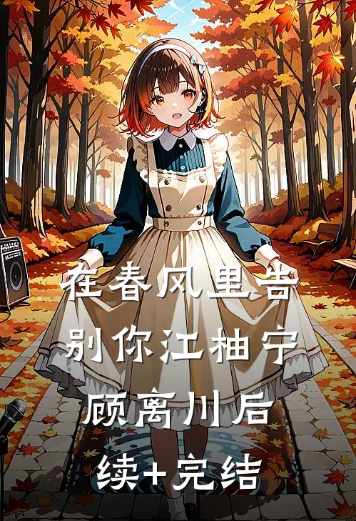 在春风里告别你江柚宁顾离川后续+完结