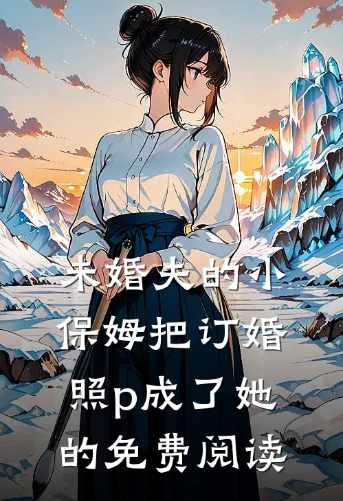 未婚夫的小保姆把订婚照p成了她的免费阅读