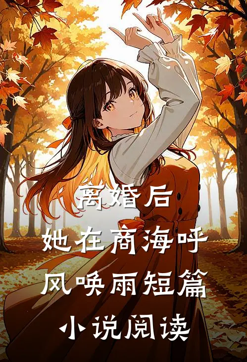 离婚后，她在商海呼风唤雨短篇小说阅读