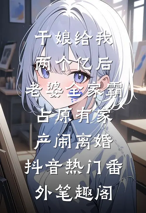 干娘给我两个亿后，老婆全家霸占原有家产闹离婚：抖音热门番外笔趣阁