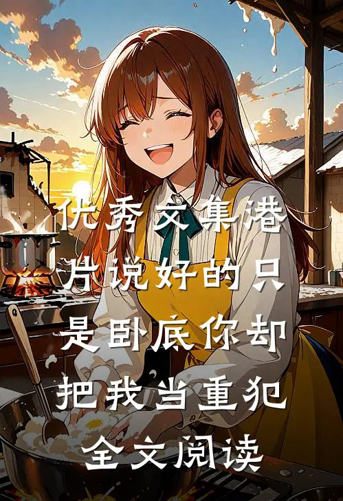 优秀文集港片说好的只是卧底你却把我当重犯全文阅读