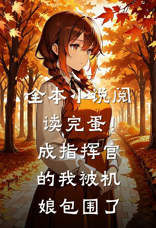 全本小说阅读完蛋！成指挥官的我被机娘包围了
