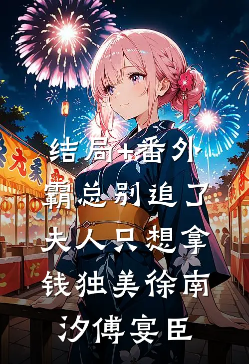 结局+番外霸总别追了，夫人只想拿钱独美徐南汐傅宴臣