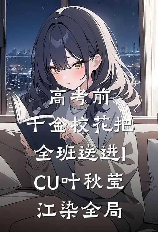 高考前，千金校花把全班送进ICU叶秋莹江染全局