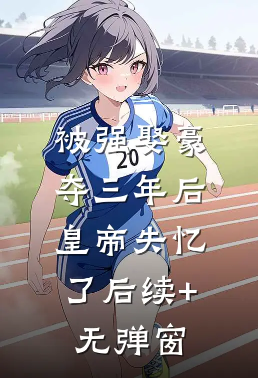 被强娶豪夺三年后，皇帝失忆了后续+无弹窗