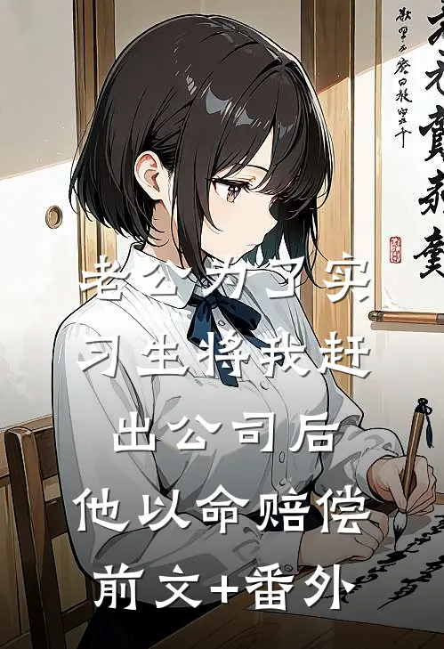 老公为了实习生将我赶出公司后，他以命赔偿前文+番外
