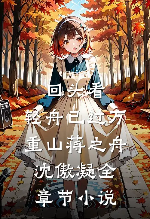 回头看，轻舟已过万重山蒋之舟沈傲凝全章节小说