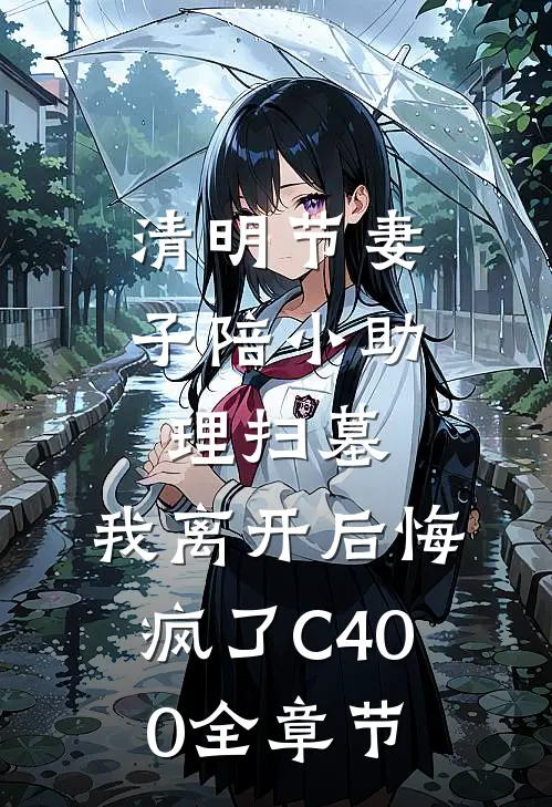 清明节妻子陪小助理扫墓，我离开后悔疯了C400全章节
