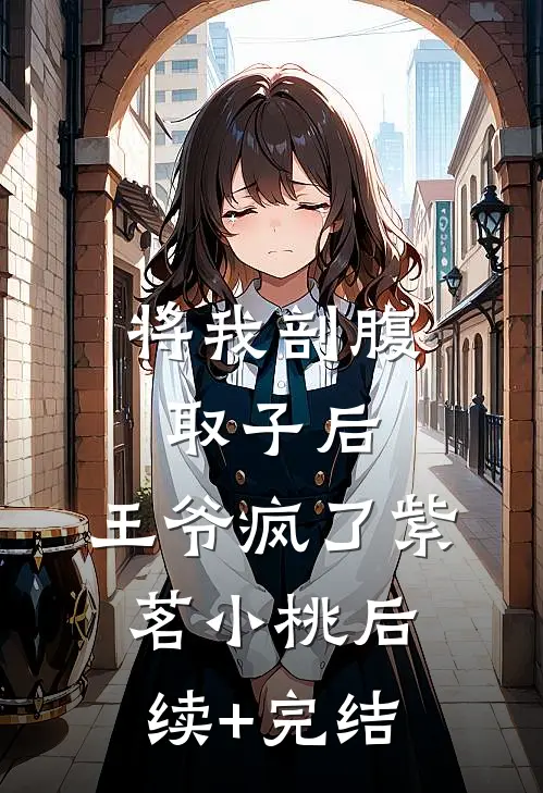 将我剖腹取子后，王爷疯了紫茗小桃后续+完结
