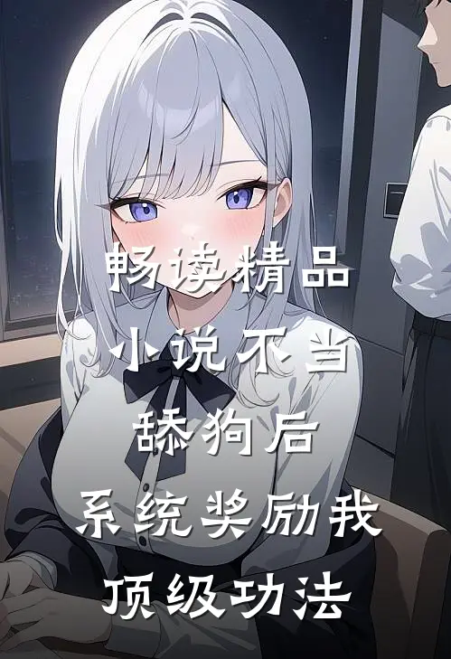 畅读精品小说不当舔狗后，系统奖励我顶级功法