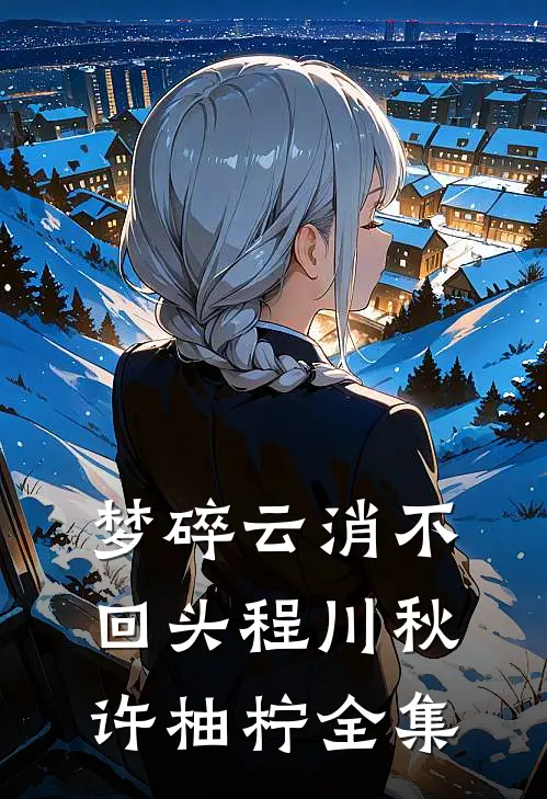 梦碎云消不回头程川秋许柚柠全集