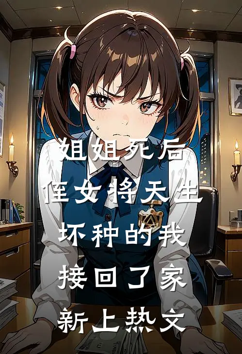 姐姐死后，侄女将天生坏种的我接回了家新上热文