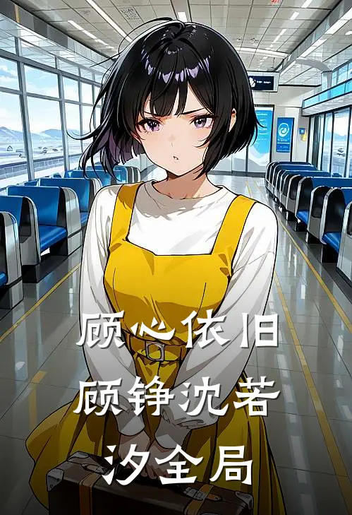 顾心依旧顾铮沈若汐全局