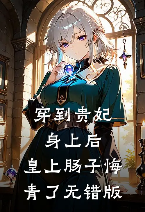 穿到贵妃身上后，皇上肠子悔青了无错版